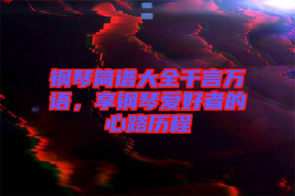 鋼琴簡譜大全千言萬語，享鋼琴愛好者的心路歷程
