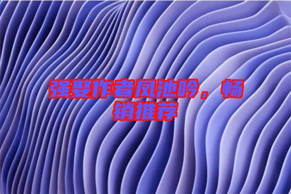 強(qiáng)娶作者鳳池吟，暢銷推薦