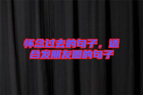 懷念過去的句子，適合發(fā)朋友圈的句子