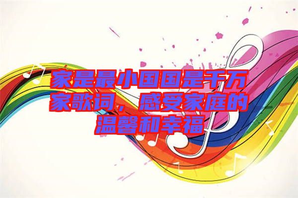 家是最小國國是千萬家歌詞，感受家庭的溫馨和幸福