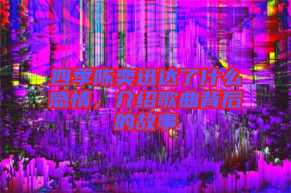 四季陳奕迅達(dá)了什么感情，介紹歌曲背后的故事