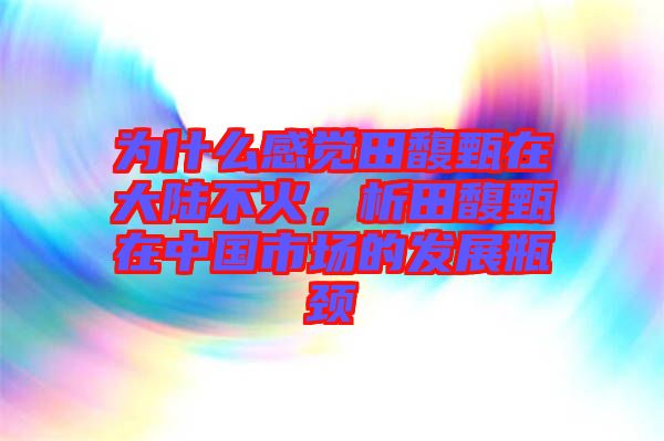 為什么感覺田馥甄在大陸不火，析田馥甄在中國市場(chǎng)的發(fā)展瓶頸