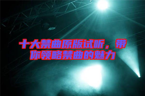十大禁曲原版試聽，帶你領(lǐng)略禁曲的魅力