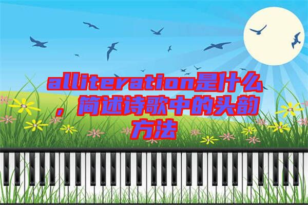 alliteration是什么，簡(jiǎn)述詩(shī)歌中的頭韻方法
