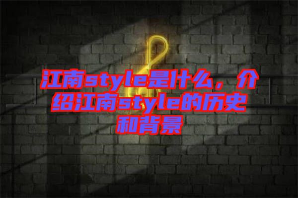 江南style是什么，介紹江南style的歷史和背景