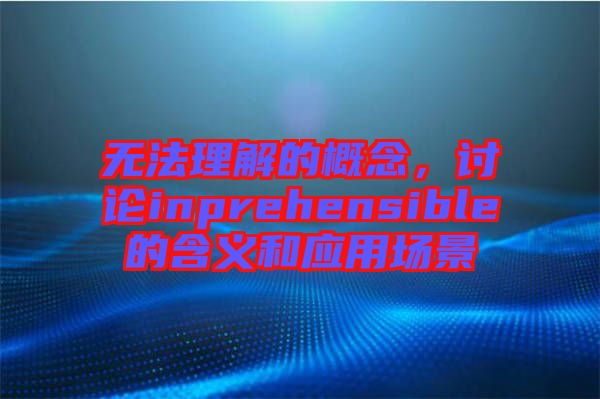 無法理解的概念，討論inprehensible的含義和應(yīng)用場景