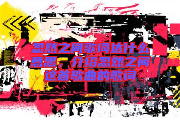 忽然之間歌詞達(dá)什么意思，介紹忽然之間這首歌曲的歌詞