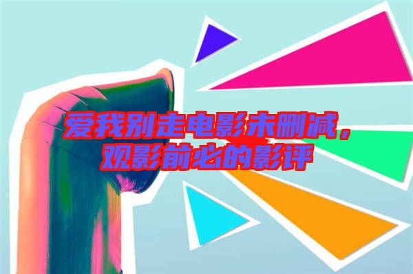愛(ài)我別走電影未刪減，觀影前必的影評(píng)