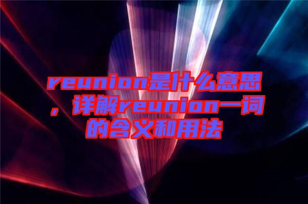 reunion是什么意思，詳解reunion一詞的含義和用法