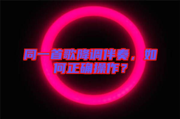 同一首歌降調(diào)伴奏，如何正確操作？