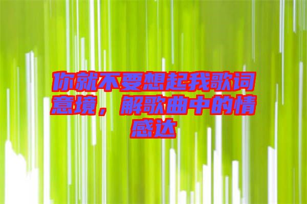 你就不要想起我歌詞意境，解歌曲中的情感達(dá)