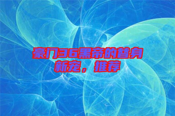 豪門36黑帝的替身新寵，推薦