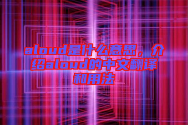 aloud是什么意思，介紹aloud的中文翻譯和用法