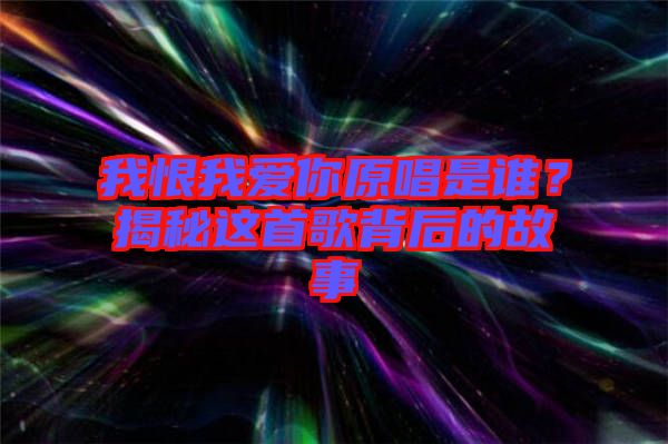 我恨我愛你原唱是誰？揭秘這首歌背后的故事