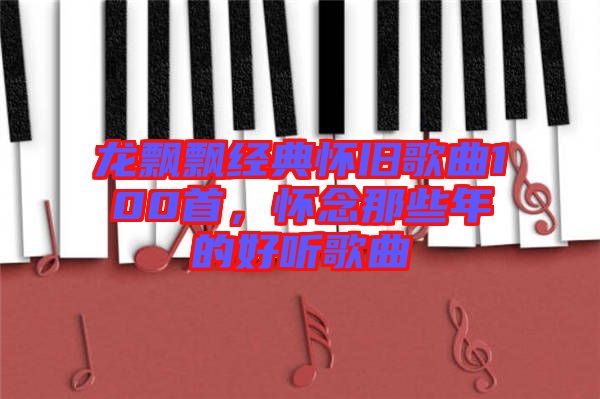 龍飄飄經典懷舊歌曲100首，懷念那些年的好聽歌曲