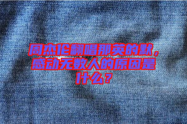 周杰倫翻唱那英的默，感動無數(shù)人的原因是什么？