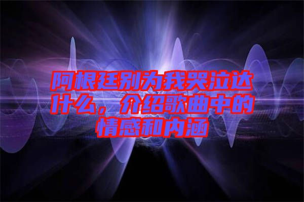 阿根廷別為我哭泣達(dá)什么，介紹歌曲中的情感和內(nèi)涵