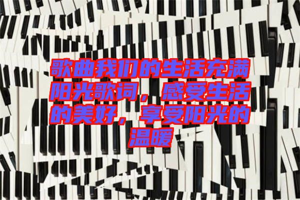 歌曲我們的生活充滿陽光歌詞，感受生活的美好，享受陽光的溫暖