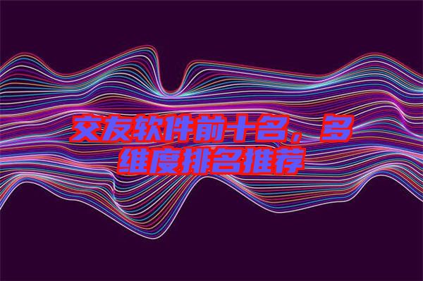 交友軟件前十名，多維度排名推薦