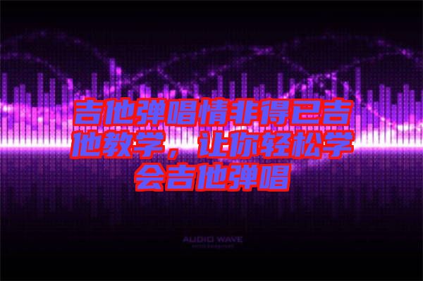 吉他彈唱情非得已吉他教學(xué)，讓你輕松學(xué)會(huì)吉他彈唱