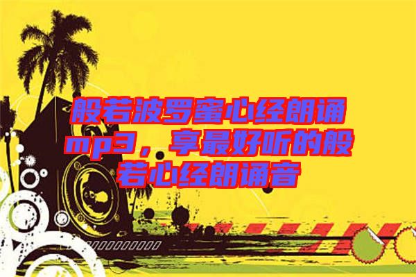 般若波羅蜜心經(jīng)朗誦mp3，享最好聽的般若心經(jīng)朗誦音