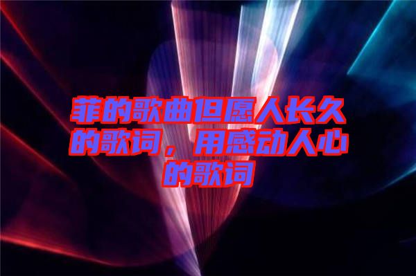 菲的歌曲但愿人長(zhǎng)久的歌詞，用感動(dòng)人心的歌詞