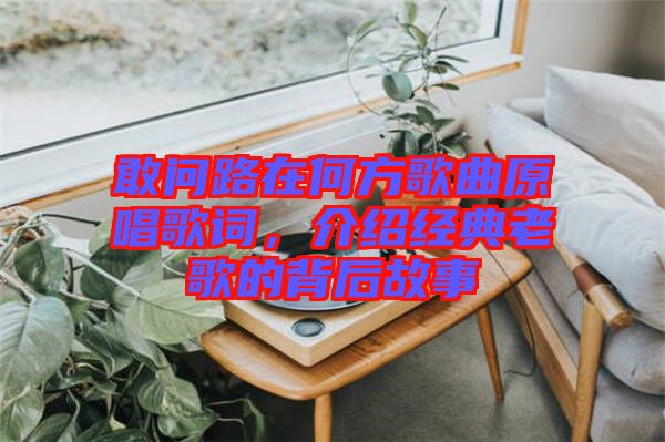 敢問(wèn)路在何方歌曲原唱歌詞，介紹經(jīng)典老歌的背后故事