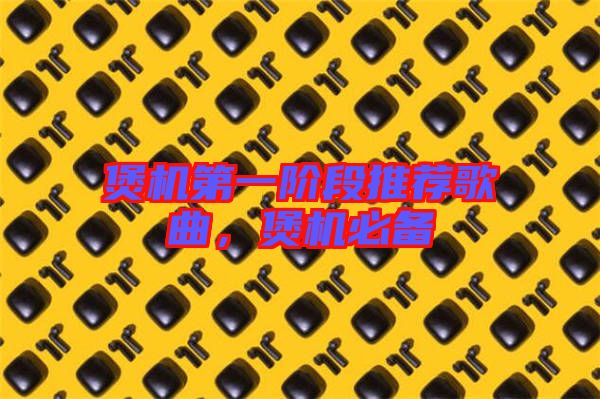 煲機(jī)第一階段推薦歌曲，煲機(jī)必備