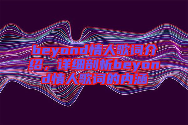 beyond情人歌詞介紹，詳細(xì)剖析beyond情人歌詞的內(nèi)涵