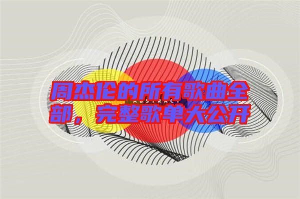 周杰倫的所有歌曲全部，完整歌單大公開