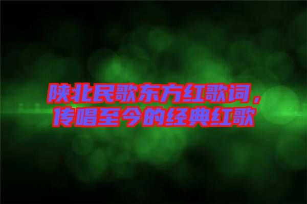 陜北民歌東方紅歌詞，傳唱至今的經(jīng)典紅歌