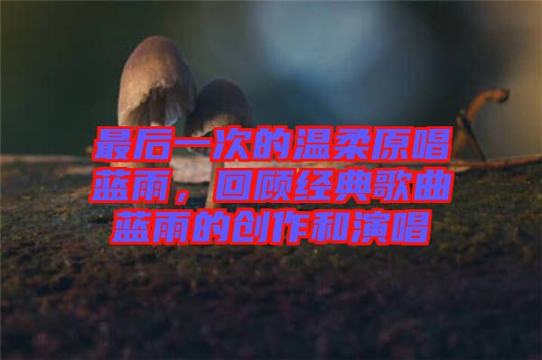最后一次的溫柔原唱藍(lán)雨，回顧經(jīng)典歌曲藍(lán)雨的創(chuàng)作和演唱