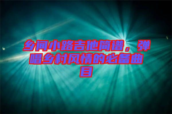 鄉(xiāng)間小路吉他簡譜，彈唱鄉(xiāng)村風情的必備曲目