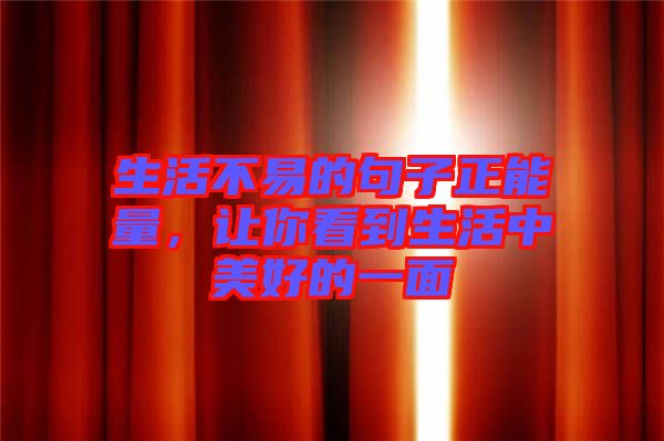 生活不易的句子正能量，讓你看到生活中美好的一面