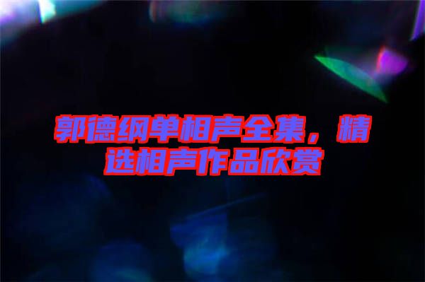 郭德綱單相聲全集，精選相聲作品欣賞