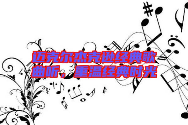 邁克爾杰克遜經(jīng)典歌曲聽，重溫經(jīng)典時(shí)光