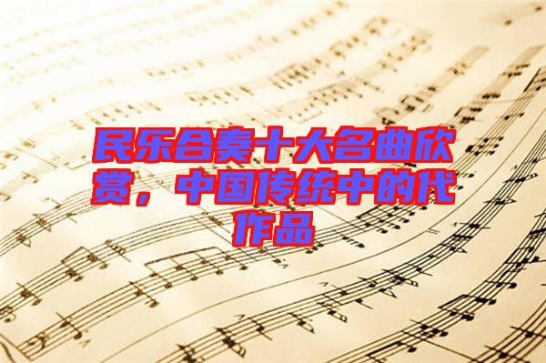 民樂(lè)合奏十大名曲欣賞，中國(guó)傳統(tǒng)中的代作品
