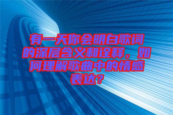有一天你會(huì)明白歌詞的深層含義和詮釋?zhuān)绾卫斫飧枨械那楦斜磉_(dá)？