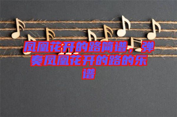 鳳凰花開的路簡譜，彈奏鳳凰花開的路的樂譜