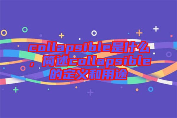 collapsible是什么，簡(jiǎn)述collapsible的定義和用途