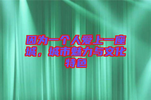 因?yàn)橐粋€(gè)人愛上一座城，城市魅力與文化特色