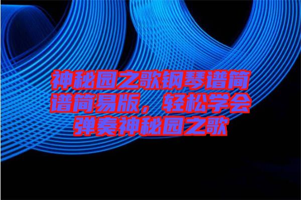 神秘園之歌鋼琴譜簡譜簡易版，輕松學(xué)會彈奏神秘園之歌