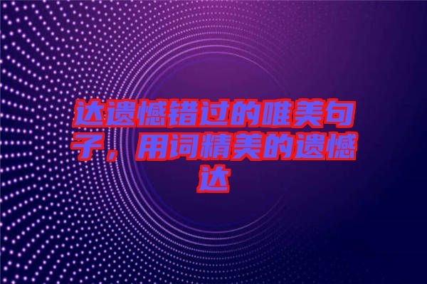 達(dá)遺憾錯(cuò)過的唯美句子，用詞精美的遺憾達(dá)