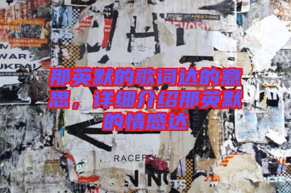 那英默的歌詞達的意思，詳細(xì)介紹那英默的情感達