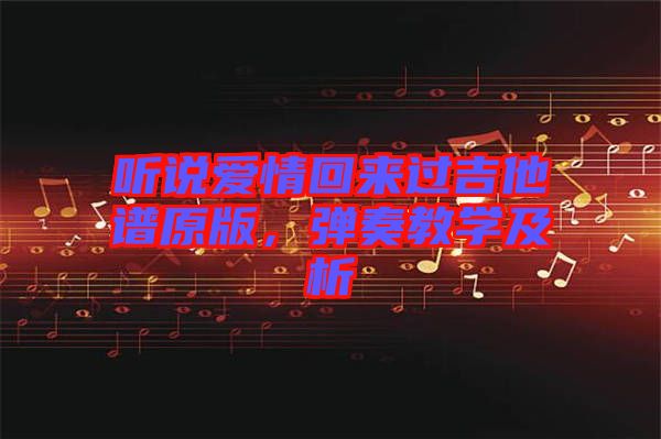 聽說愛情回來過吉他譜原版，彈奏教學及析
