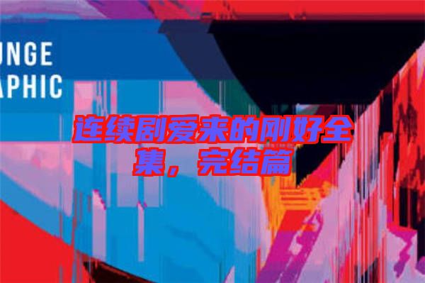 連續(xù)劇愛來的剛好全集，完結(jié)篇