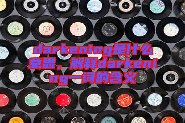 darkening是什么意思，解釋darkening一詞的含義