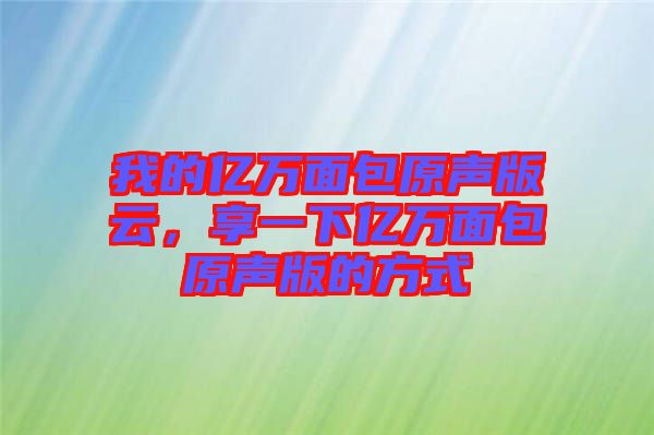 我的億萬面包原聲版云，享一下億萬面包原聲版的方式