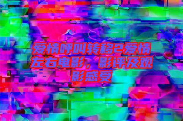愛情呼叫轉(zhuǎn)移2愛情左右電影，影評及觀影感受