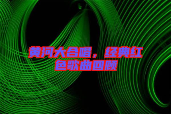 黃河大合唱，經(jīng)典紅色歌曲回顧